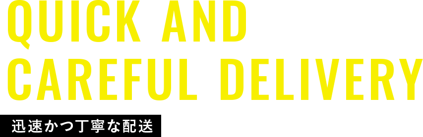 Quick and  Careful Delivery 迅速かつ丁寧な配送